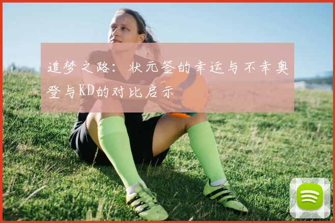追梦之路：状元签的幸运与不幸奥登与KD的对比启示