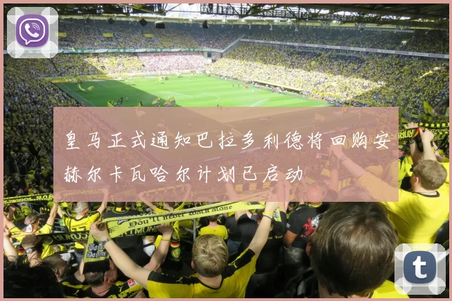 皇马正式通知巴拉多利德将回购安赫尔卡瓦哈尔计划已启动