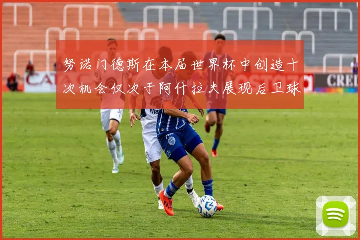 努诺门德斯在本届世界杯中创造十次机会仅次于阿什拉夫展现后卫球员的进攻潜力