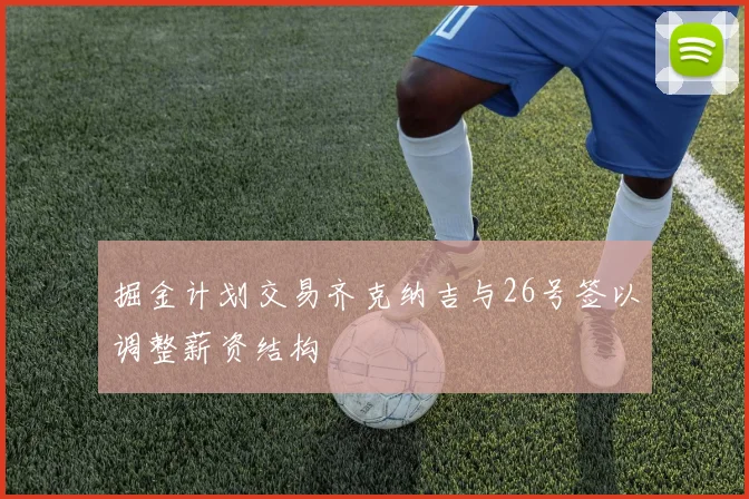 掘金计划交易齐克纳吉与26号签以调整薪资结构