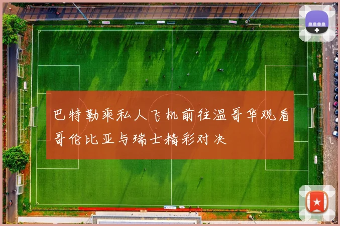 巴特勒乘私人飞机前往温哥华观看哥伦比亚与瑞士精彩对决