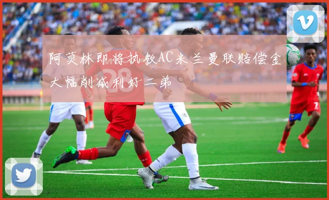 阿莫林即将执教AC米兰曼联赔偿金大幅削减利好二弟
