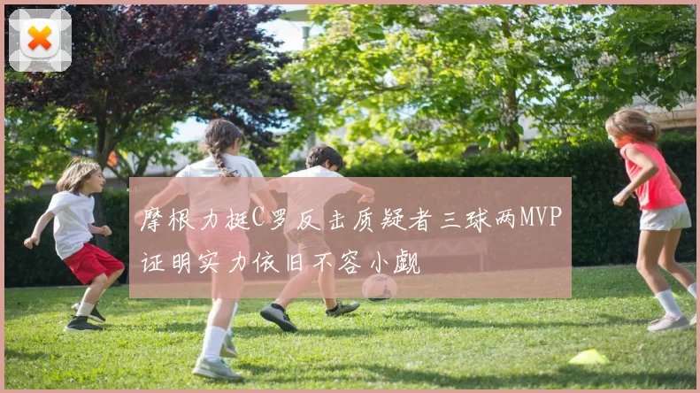 摩根力挺C罗反击质疑者三球两MVP证明实力依旧不容小觑